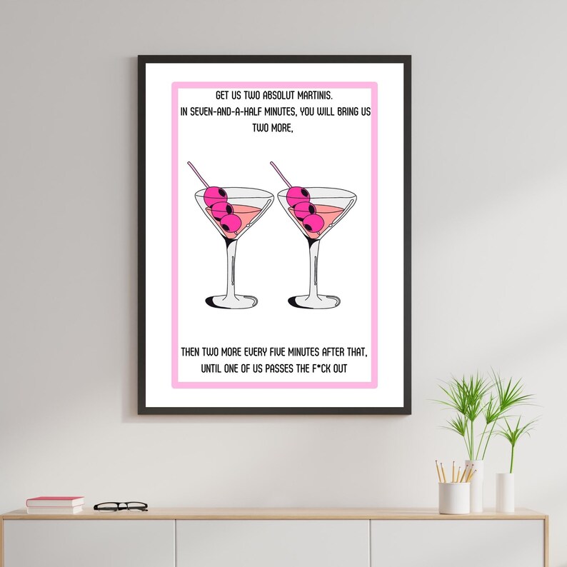 May include: A pink and white printable art print with a humorous quote about martinis. The text reads "Get us two Absolut Martinis. In seven-and-a-half minutes, you will bring us two more. Then two more every five minutes after that, until one of us passes the f*ck out."