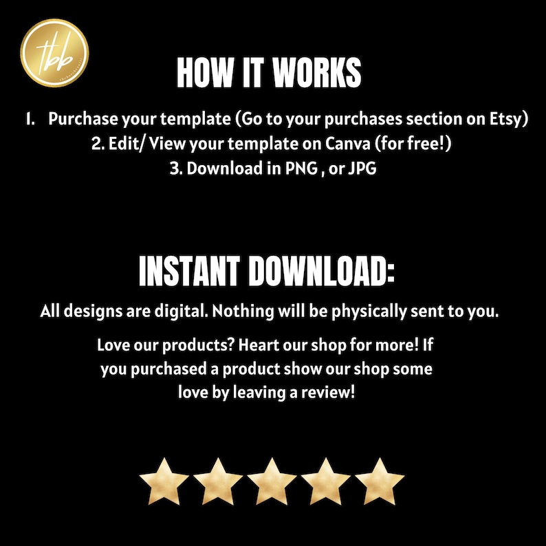 May include: A black and white graphic with instructions on how to download a digital template. The text reads "HOW IT WORKS" and lists three steps: 1. Purchase your template (Go to your purchases section on Etsy) 2. Edit/ View your template on Canva (for free!) 3. Download in PNG, or JPG. The text "INSTANT DOWNLOAD" is also included. The graphic includes five gold stars.