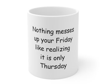 May include: White ceramic mug with black text that reads "Nothing messes up your Friday like realizing it is only Thursday".