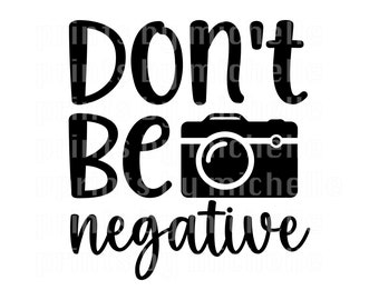 Don't Be Negative SVG Digital File, Photography, Photographer Gift, SVG, SGV file Cricuit Clipart