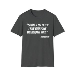 Op de afbeelding: Donkergrijs T-shirt met een witte print die luidt "Sooner or later I rub everyone the wrong way." -Jack Burton.