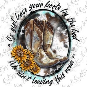 May include: A watercolor illustration of a pair of brown cowboy boots with a tie-dye background. The boots are surrounded by sunflowers and the text "So girl leave your boots by the bed, we ain't leaving this room."