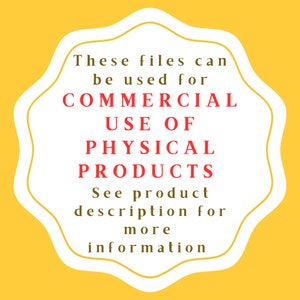 May include: White text on a yellow background in a white starburst shape. The text reads: "These files can be used for COMMERCIAL USE OF PHYSICAL PRODUCTS. See product description for more information."
