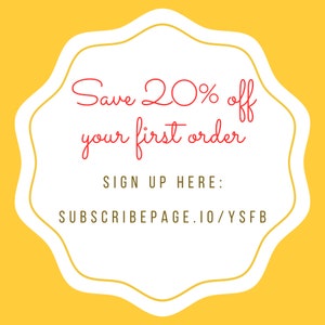 May include: A white circle with a yellow border and the text "Save 20% off your first order" in red. Below the text is "SIGN UP HERE: SUBSCRIBEPAGE.IO/YSFB" in black.