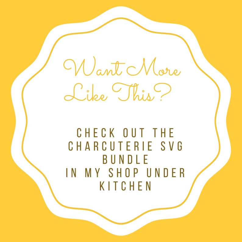 May include: White graphic with a yellow background. The graphic is a rounded rectangle with a scalloped edge. The text reads "Want More Like This? CHECK OUT THE CHARCUTERIE SVG BUNDLE IN MY SHOP UNDER KITCHEN."