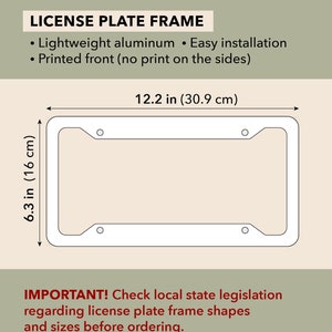 May include: White license plate frame with dimensions of 12.2 inches (30.9 cm) long and 6.3 inches (16 cm) high. The frame is made of lightweight aluminum and has easy installation. The front is printed, with no print on the sides. Text: LICENSE PLATE FRAME.