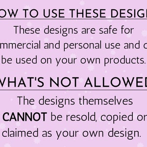 May include: A light pink graphic with the text "HOW TO USE THESE DESIGNS" and "WHAT'S NOT ALLOWED". The text explains the designs are safe for commercial and personal use, but cannot be resold, copied, or claimed as your own.