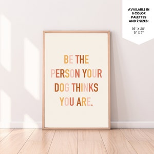 Be the person your dog thinks you are | Instant Download | Printable Poster | Digital Poster