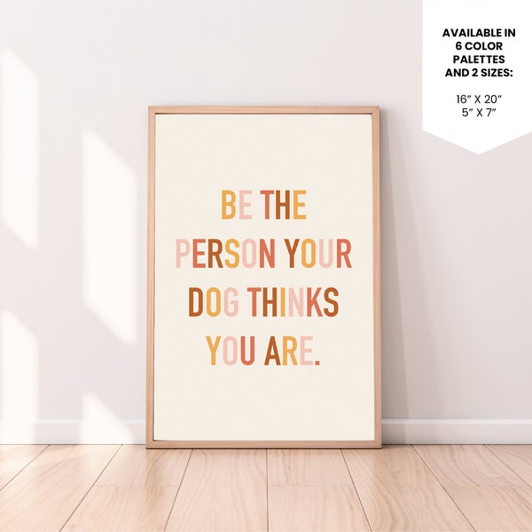 Be the person your dog thinks you are | Instant Download | Printable Poster | Digital Poster