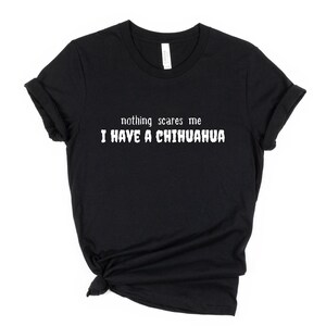 Nothing Scares Me I have a Chihuahua T-Shirt, Chihuahua Lover T-Shirt, Women&#39;s