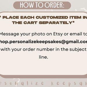 May include: A text-based image with instructions on how to order a customized item. The text reads "HOW TO ORDER: *PLACE EACH CUSTOMIZED ITEM IN THE CART SEPARATELY* Message your photo on Etsy or email to shop.personalizekeepsakes@gmail.com with your order number in the subject line."