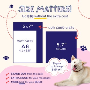 May include: A graphic comparing the size of two greeting cards. The larger card is 5.7 inches square and the smaller card is 4.1 inches by 5.8 inches. The text "SIZE MATTERS! Go BIG without the extra cost" is at the top of the graphic. The text "STAND OUT from the pack EXTRA ROOM for your messages MORE bark for your BUCK" is at the bottom of the graphic.