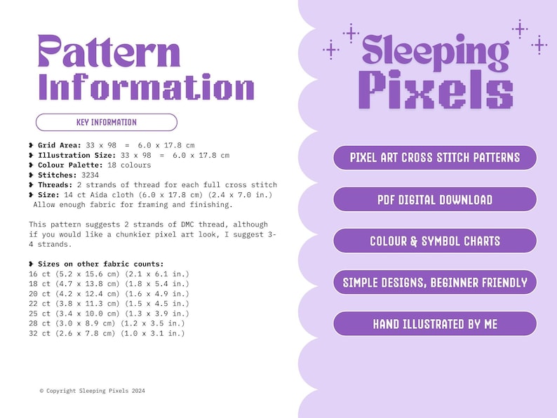 May include: Purple and white digital download pattern for cross stitch. The pattern is for a pixel art design and includes color and symbol charts. The pattern is beginner friendly and hand illustrated. The pattern is 33 x 98 stitches and measures 6.0 x 17.8 cm.