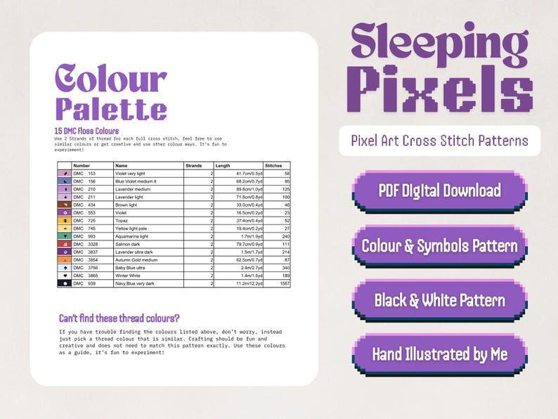 May include: A color palette chart for cross stitch patterns with 15 DMC floss colors, including names, numbers, and lengths. The chart is titled "Colour Palette" and is accompanied by a text box that reads "Can't find these thread colours?" The chart is on a white background with a purple border. The text is in black. The chart is for a cross stitch pattern titled "Sleeping Pixels".