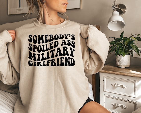 Somebody's Spoiled Ass Military Girlfriend, Soldier GF Crewneck, Airman Girlfriend Long Sleeve, Soilder's Girlfriend, Gifts for Girlfriend