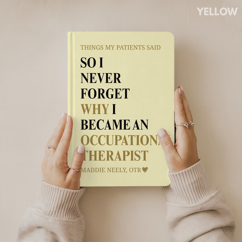 May include: A pale yellow notebook held by hands, with the text "THINGS MY PATIENTS SAID, SO I NEVER FORGET WHY I BECAME AN OCCUPATION THERAPIST." The author's name and credentials are at the bottom. The word "YELLOW" is in the top right corner.