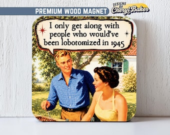 May include: A square wooden magnet featuring a vintage-style illustration of a person in a blue plaid shirt and a person in a yellow halter top. A speech bubble contains the text: I only get along with people who would've been lobotomized in 1945.
