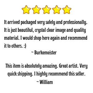May include: Five gold stars with a customer review stating that the item arrived safely and professionally. The review also states that the item is beautiful, with a crystal clear image and quality material. The reviewer would shop here again and recommend it to others. A second review states that the item is absolutely amazing, with a great artist and very quick shipping. The reviewer highly recommends this seller.