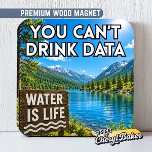 May include: Square wood magnet with a scenic lake view and the text "YOU CAN'T DRINK DATA" in white block letters. A wooden sign reads "WATER IS LIFE". The magnet has a blue sky, mountains, and trees.