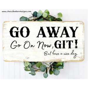 May include: White wooden sign with black text that reads "GO AWAY Go On Now, GIT! But have a nice day."