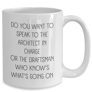 May include: White ceramic coffee mug with black text that reads: "Do you want to speak to the architect in charge or the draftsman who know's what's going on"