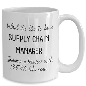 May include: White ceramic coffee mug with black text that reads "What it's like to be a SUPPLY CHAIN MANAGER Imagine a browser with 3598 tabs open..."