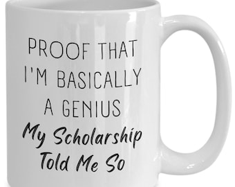 May include: White ceramic coffee mug with black text that reads "Proof that I'm basically a genius My Scholarship Told Me So"