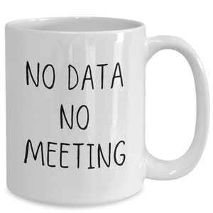 May include: White ceramic coffee mug with black text that reads "NO DATA NO MEETING".