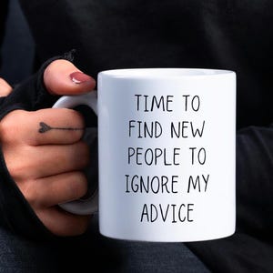 May include: White ceramic mug with black text that reads "Time to find new people to ignore my advice".