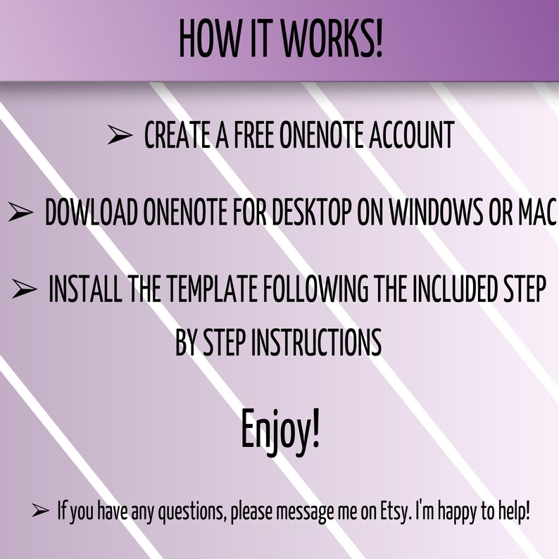 May include: A purple and white striped background with instructions on how to use a OneNote template. The text reads: "HOW IT WORKS! CREATE A FREE ONENOTE ACCOUNT DOWNLOAD ONENOTE FOR DESKTOP ON WINDOWS OR MAC INSTALL THE TEMPLATE FOLLOWING THE INCLUDED STEP BY STEP INSTRUCTIONS Enjoy! If you have any questions, please message me on Etsy. I'm happy to help!"