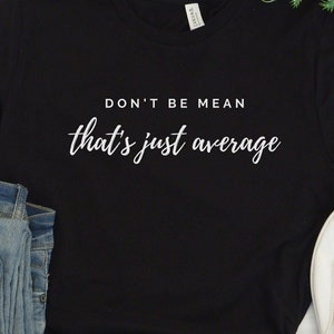 May include: Black t-shirt with white text that reads "Don't be mean that's just average".
