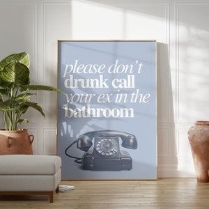 May include: A blue poster with white text that reads "please don't drunk call your ex in the bathroom". A vintage rotary phone is pictured below the text.