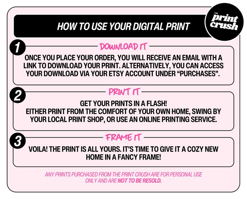 May include: A pink and white graphic with instructions on how to use a digital print. The graphic has three steps: download, print, and frame. The text "The Print Crush" is in the top right corner.