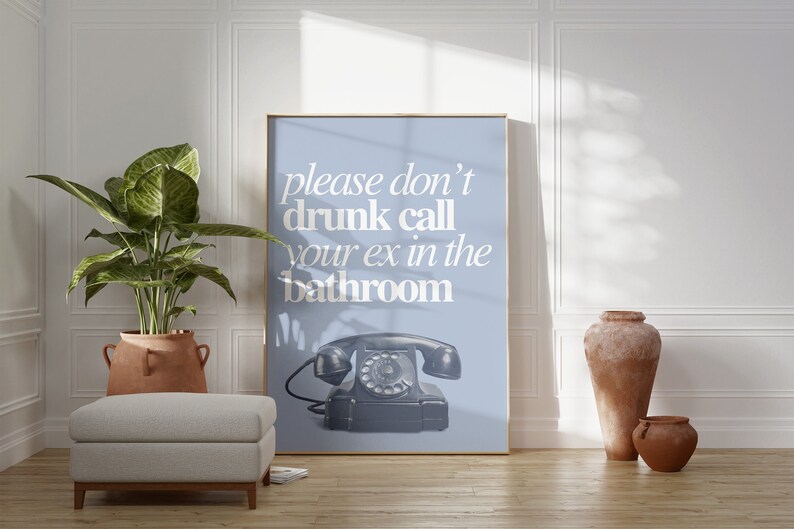 May include: A blue poster with white text that reads "please don't drunk call your ex in the bathroom". A vintage rotary phone is pictured below the text.