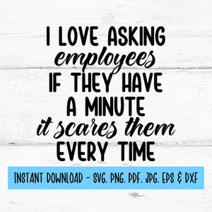 May include: Black and white text on a woodgrain background. The text reads "I love asking employees if they have a minute it scares them every time".  The text is in a handwritten font. Below the text is a blue rectangle with the text "INSTANT DOWNLOAD - SVG, PNG, PDF, JPG, EPS & DXF".