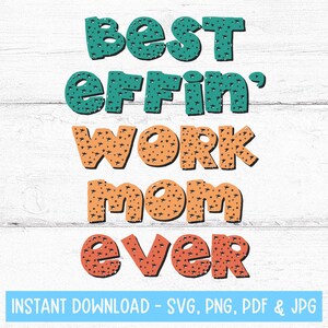 May include: A digital download of a graphic design featuring the text "Best effin' work mom ever" in a colorful, patterned font. The text is in a teal, orange, and pink color scheme.