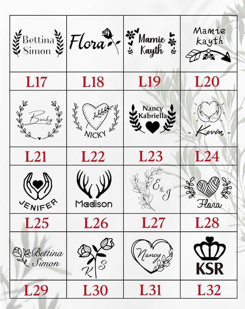 May include: A grid of 12 black and white images with text and designs. Each image is labeled with a letter and number, such as L17, L18, L19, L20, L21, L22, L23, L24, L25, L26, L27, L28, L29, L30, L31, and L32. The images include designs such as hearts, flowers, antlers, and crowns. The text includes names such as Bettina Simon, Flora, Mamie Kayth, Becky, Nicky, Nancy Kabriella, Kevin, Jenifer, Madison, E & J, Flora, Bettina Simon, K & S, Nancy, and KSR.