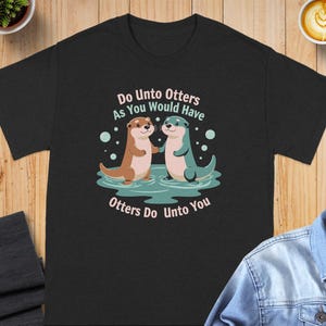 Funny Otter Quote T-Shirt, Cute Otters Shirt, Do Unto Otters As You Would Have Otters Do Unto You, Otter Lover Gift Tee