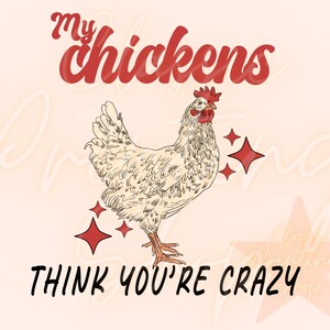 May include: A white chicken with a red comb and wattle is drawn on a pink background. The text "my chickens think you're crazy" is written in red and black.