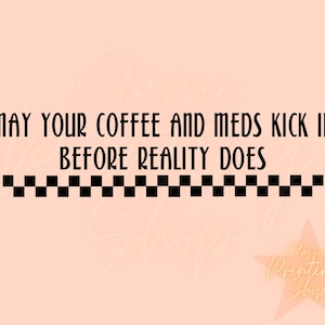 May Your Coffee and Meds Kick In Png-Sublimation Digital Design Download, Funny Png,Coffee Png,Snarky Designs,Trendy Png, Mental Health Png