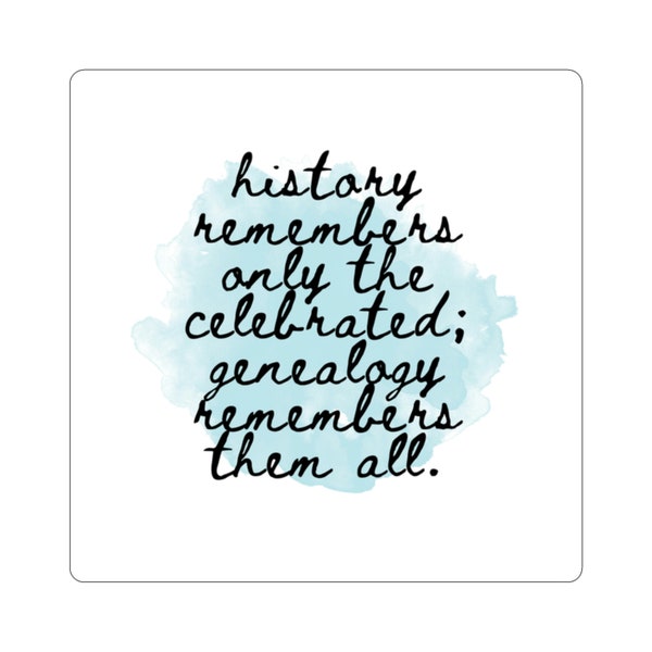 History Remembers Only The Celebrated, Genealogy Remembers Them All Die-Cut Sticker | Gift Idea | Ancestry | Genealogist