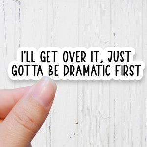 May include: White sticker with black text that reads "I'll get over it, just gotta be dramatic first."
