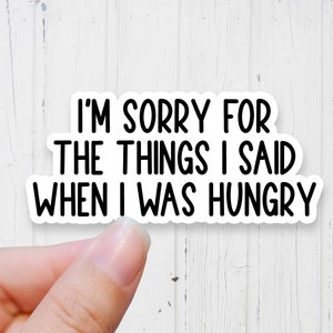 May include: White sticker with black text that reads "I'm sorry for the things I said when I was hungry".