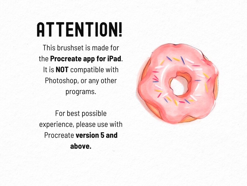May include: A pink donut with colorful sprinkles. The text reads "ATTENTION! This brushset is made for the Procreate app for iPad. It is NOT compatible with Photoshop, or any other programs. For best possible experience, please use with Procreate version 5 and above."