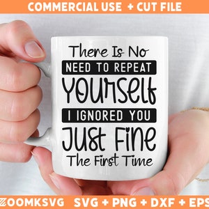 May include: White ceramic mug with black text that reads "There Is No Need To Repeat Yourself I Ignored You Just Fine The First Time".