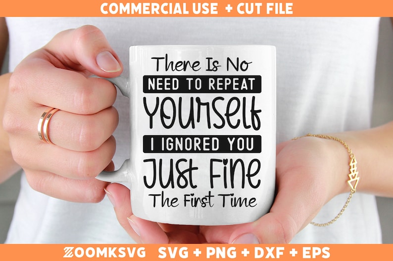 May include: White ceramic mug with black text that reads "There Is No Need To Repeat Yourself I Ignored You Just Fine The First Time".