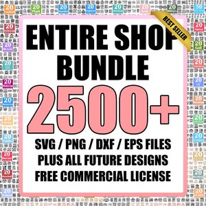 May include: A digital graphic advertisement for an entire shop bundle featuring over 2500 SVG, PNG, DXF, and EPS files. The text reads Entire Shop Bundle 2500+ SVG / PNG / DXF / EPS Files Plus All Future Designs Free Commercial License.