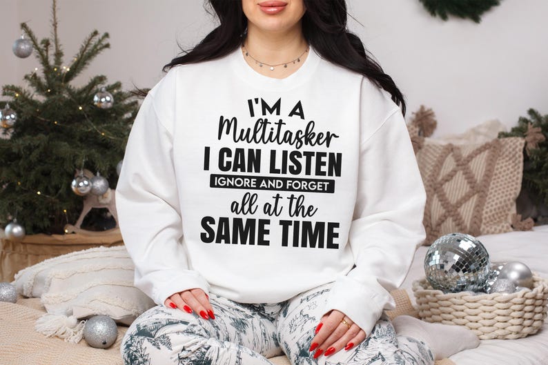 May include: White sweatshirt with black text that reads "I'm a Multitasker I Can Listen Ignore and Forget All at the Same Time."