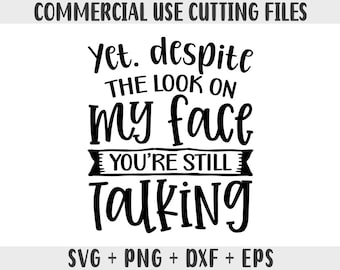 Yet despite the look on my face you're still talking svg, Sarcastic Svg Files, Funny Quotes Svg, Dxf Png Silhouette Cameo, Cricut, Sassy svg