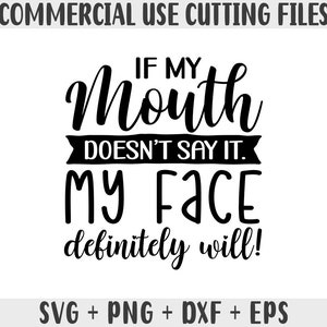 if my mouth doesn&#39;t say it my face definitely will SVG, Sarcastic Svg Files, Funny Quotes Svg, Dxf Eps Png, Silhouette, Cricut, Cameo svg
